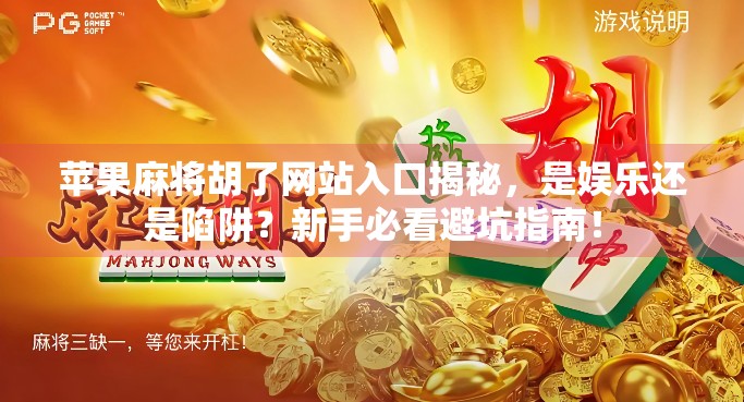 苹果麻将胡了网站入口揭秘，是娱乐还是陷阱？新手必看避坑指南！