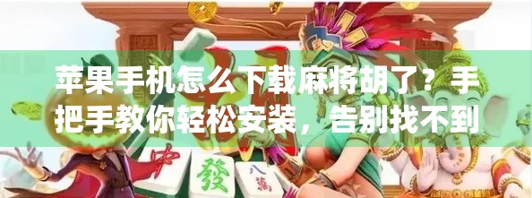 苹果手机怎么下载麻将胡了？手把手教你轻松安装，告别找不到App的烦恼！