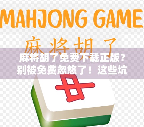 麻将胡了免费下载正版？别被免费忽悠了！这些坑你得知道！