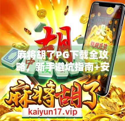 麻将胡了PG下载全攻略，新手避坑指南+安全渠道揭秘！