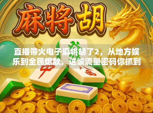 直播带火电子麻将胡了2，从地方娱乐到全民爆款，这波流量密码你抓到了吗？
