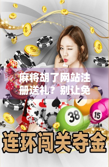 麻将胡了网站注册送礼？别让免费变成陷阱！