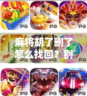 麻将胡了删了怎么找回？别急，教你3步快速恢复血赚记录！