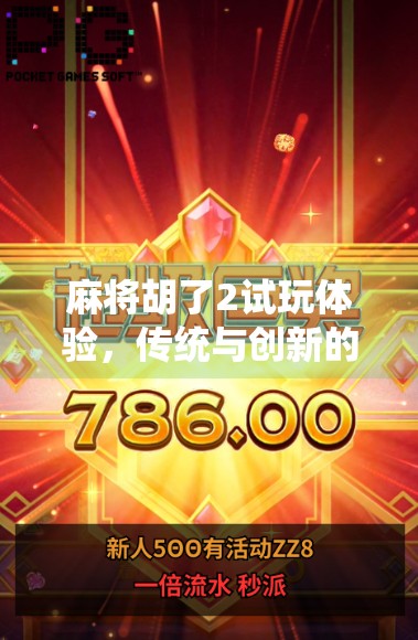 麻将胡了2试玩体验，传统与创新的完美融合，老玩家的新惊喜！