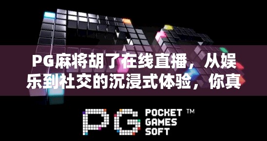 PG麻将胡了在线直播，从娱乐到社交的沉浸式体验，你真的了解它吗？