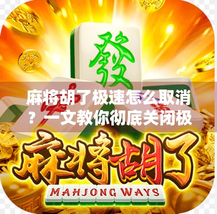 麻将胡了极速怎么取消？一文教你彻底关闭极速模式不被坑！