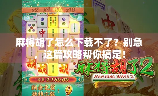 麻将胡了怎么下载不了？别急，这篇攻略帮你搞定！