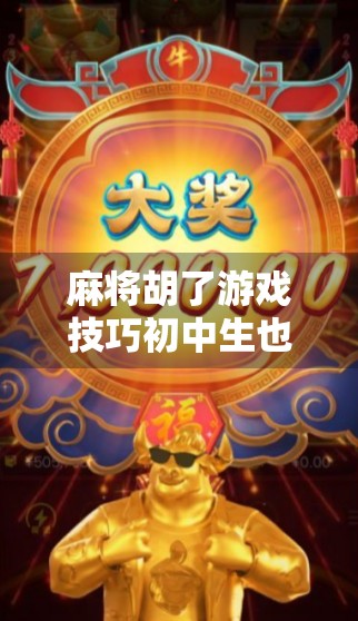 麻将胡了游戏技巧初中生也能秒变高手！从入门到精通，三步教你玩转胡牌艺术