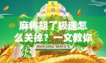 麻将胡了极速怎么关掉？一文教你彻底关闭极速模式，找回游戏乐趣！