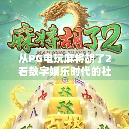从PG电玩麻将胡了2看数字娱乐时代的社交裂变与文化下沉