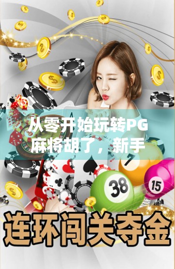 从零开始玩转PG麻将胡了，新手必看的玩法详解与进阶技巧全攻略！