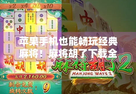 苹果手机也能畅玩经典麻将！麻将胡了下载全攻略来了！