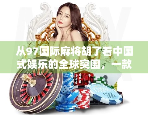 从97国际麻将胡了看中国式娱乐的全球突围，一款游戏如何撬动文化输出新可能？