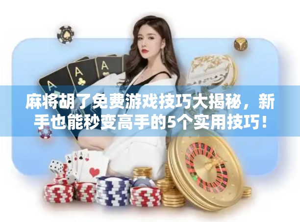 麻将胡了免费游戏技巧大揭秘，新手也能秒变高手的5个实用技巧！