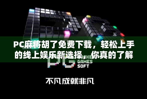 PC麻将胡了免费下载，轻松上手的线上娱乐新选择，你真的了解它吗？