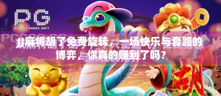 JJ麻将胡了免费旋转，一场快乐与套路的博弈，你真的赚到了吗？