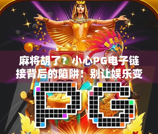 麻将胡了？小心PG电子链接背后的陷阱！别让娱乐变陷阱！