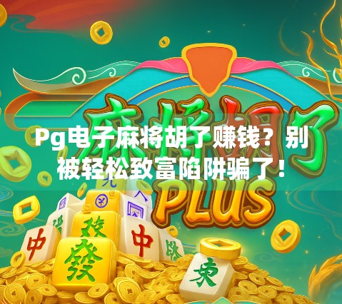 Pg电子麻将胡了赚钱?别被轻松致富陷阱骗了!