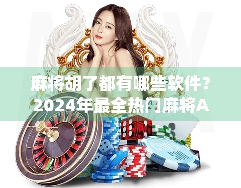 麻将胡了都有哪些软件？2024年最全热门麻将App推荐，新手也能秒变高手！