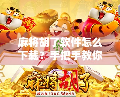 麻将胡了软件怎么下载？手把手教你轻松玩转手机麻将，告别胡不了的烦恼！
