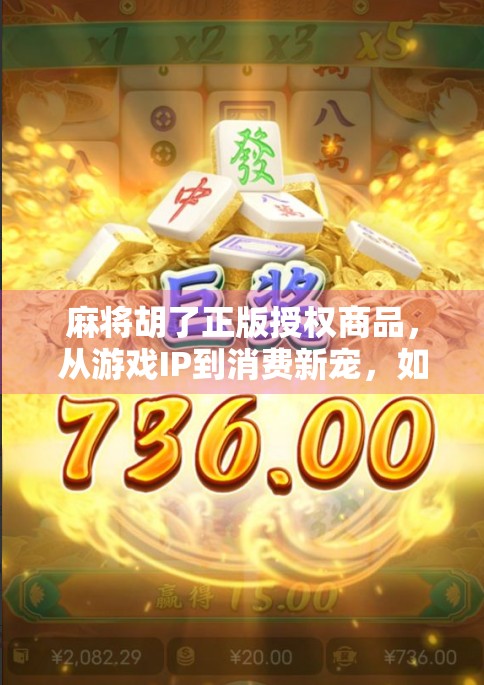 麻将胡了正版授权商品，从游戏IP到消费新宠，如何撬动千亿级文化产业链？