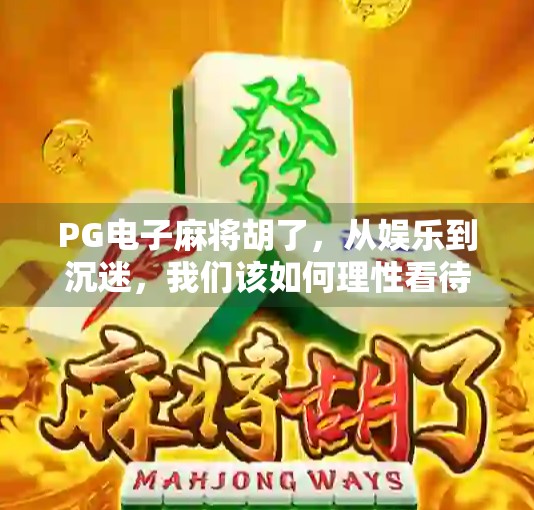 PG电子麻将胡了，从娱乐到沉迷，我们该如何理性看待这一类游戏？