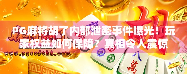 PG麻将胡了内部泄密事件曝光！玩家权益如何保障？真相令人震惊！