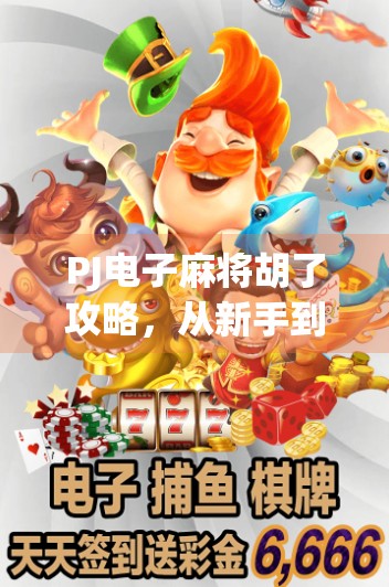 PJ电子麻将胡了攻略，从新手到高手的进阶之路，教你轻松赢麻！