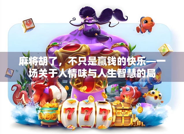 麻将胡了，不只是赢钱的快乐—一场关于人情味与人生智慧的局