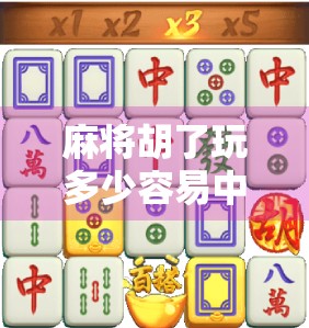 麻将胡了玩多少容易中？揭秘小胡与大胡的概率陷阱，新手必看！