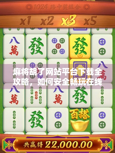 麻将胡了网站平台下载全攻略，如何安全畅玩在线麻将？