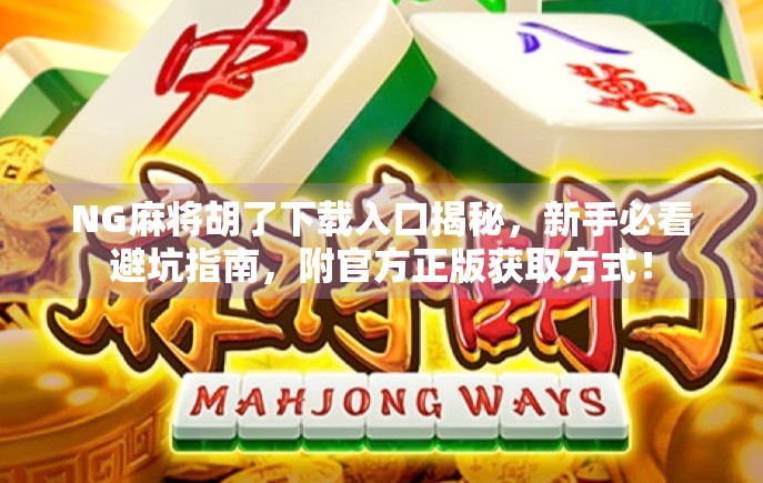 NG麻将胡了下载入口揭秘,新手必看避坑指南,附官方正版获取方式!
