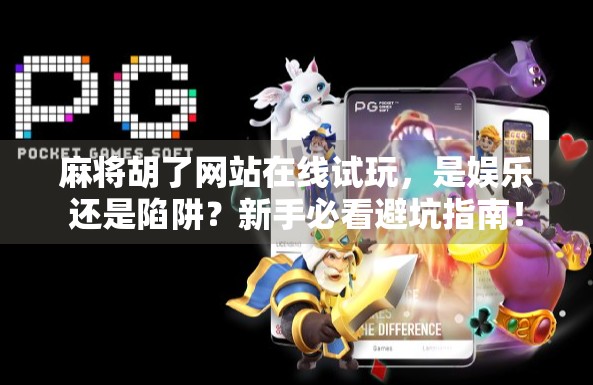 麻将胡了网站在线试玩,是娱乐还是陷阱?新手必看避坑指南!