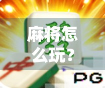 麻将怎么玩？新手入门必看！从胡牌到赢钱的完整攻略全解析！