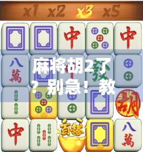 麻将胡2了?别急!教你从官方渠道安全下载,远离山寨陷阱!