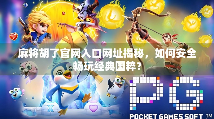 麻将胡了官网入口网址揭秘,如何安全畅玩经典国粹?