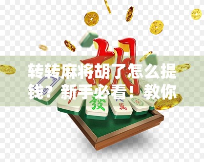 转转麻将胡了怎么提钱？新手必看！教你轻松提现攻略，不踩坑！