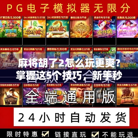 麻将胡了2怎么玩更爽？掌握这5个技巧，新手秒变老手！