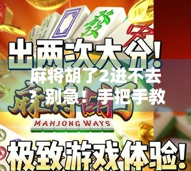 麻将胡了2进不去？别急！手把手教你解决卡顿、闪退、登录失败的全攻略！