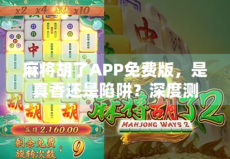 麻将胡了APP免费版，是真香还是陷阱？深度测评告诉你真相！