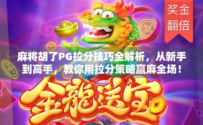 麻将胡了PG拉分技巧全解析，从新手到高手，教你用拉分策略赢麻全场！