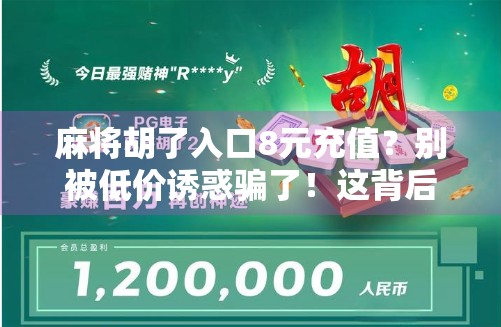 麻将胡了入口8元充值？别被低价诱惑骗了！这背后藏着哪些套路？