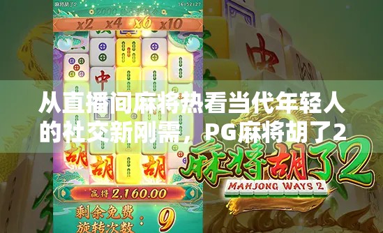 从直播间麻将热看当代年轻人的社交新刚需，PG麻将胡了2为何成爆款？