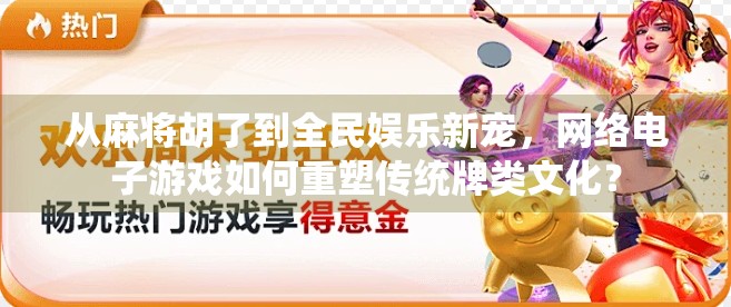 从麻将胡了到全民娱乐新宠，网络电子游戏如何重塑传统牌类文化？