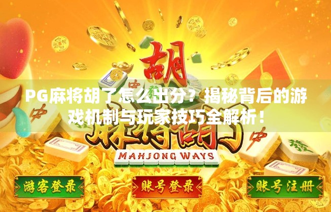 PG麻将胡了怎么出分？揭秘背后的游戏机制与玩家技巧全解析！