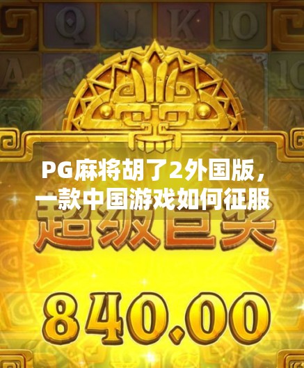 PG麻将胡了2外国版，一款中国游戏如何征服全球玩家？