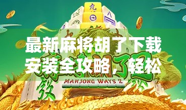 最新麻将胡了下载安装全攻略，轻松上手，畅玩经典！