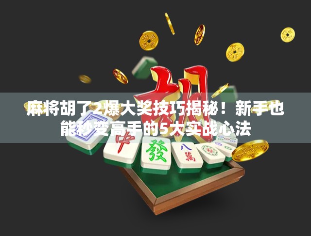 麻将胡了2爆大奖技巧揭秘！新手也能秒变高手的5大实战心法