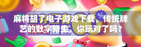 麻将胡了电子游戏下载，传统牌艺的数字新生，你玩对了吗？