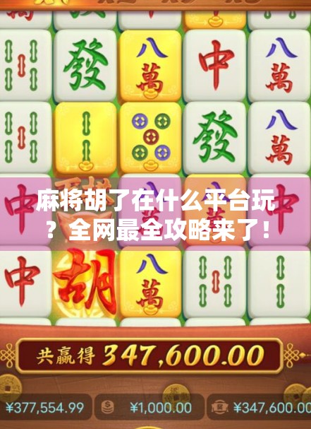 麻将胡了在什么平台玩？全网最全攻略来了！新手小白也能秒变高手！